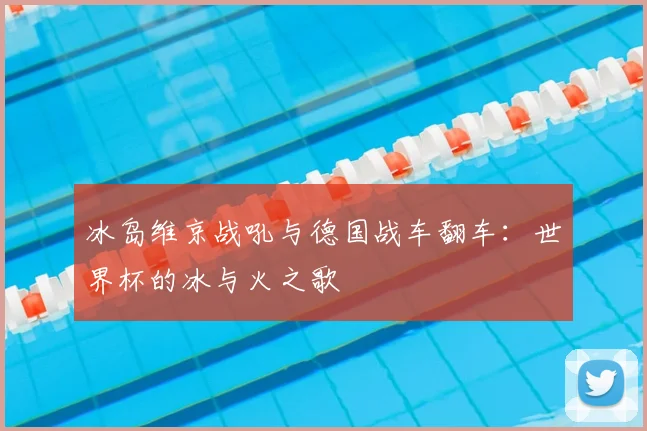 冰岛维京战吼与德国战车翻车：世界杯的冰与火之歌