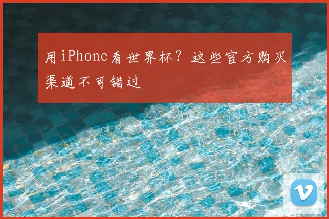 用iPhone看世界杯？这些官方购买渠道不可错过