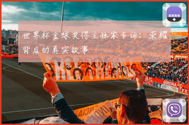 世界杯金球奖得主独家专访:荣耀背后的真实故事