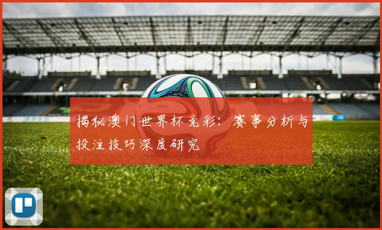 揭秘澳门世界杯竞彩：赛事分析与投注技巧深度研究