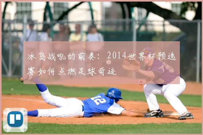 冰岛战吼的前奏：2014世界杯预选赛如何点燃足球奇迹