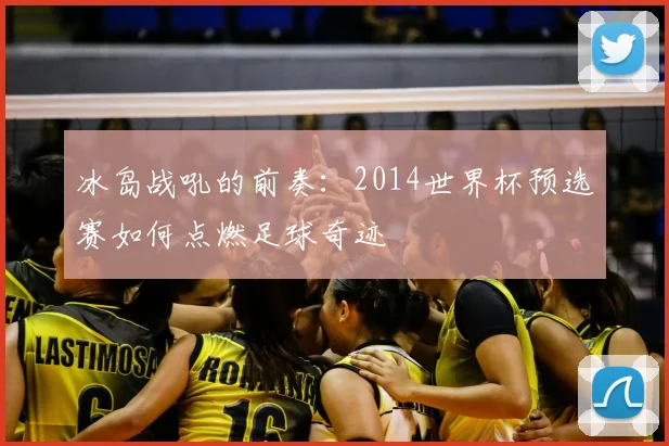 冰岛战吼的前奏：2014世界杯预选赛如何点燃足球奇迹