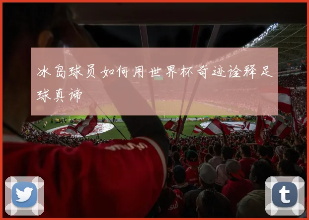 冰岛球员如何用世界杯奇迹诠释足球真谛