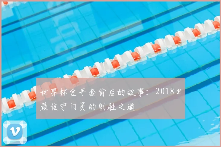 世界杯金手套背后的故事：2018年最佳守门员的制胜之道