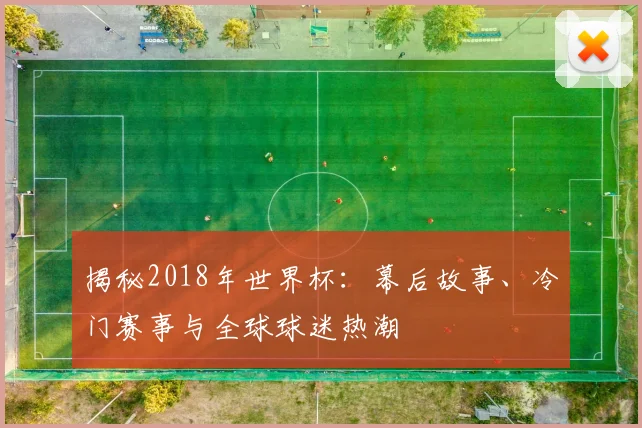 揭秘2018年世界杯：幕后故事、冷门赛事与全球球迷热潮