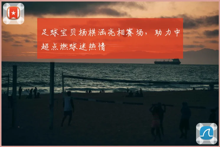 足球宝贝杨棋涵亮相赛场，助力中超点燃球迷热情